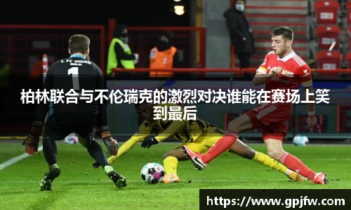 柏林联合与不伦瑞克的激烈对决谁能在赛场上笑到最后