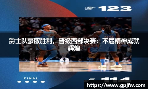 爵士队豪取胜利，晋级西部决赛：不屈精神成就辉煌